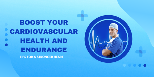 Boost Your Cardiovascular Health and Endurance: Tips for a Stronger Heart